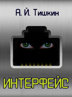 Тишкин Алик Йорикович – Интерфейс - Читать книги онлайн | Слушать аудиокниги онлайн | Электронная библиотека books-lib.com