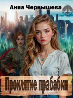 Проклятие прабабки. Книга 1 - Анна Чернышева Читать книги онлайн | Слушать аудиокниги онлайн | Электронная библиотека books-lib.com