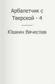 Арбалетчик с Тверской – 4 - Вячеслав Юшкин - Читать книги онлайн | Слушать аудиокниги онлайн | Электронная библиотека books-lib.com