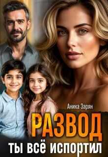 Развод. Ты всё испортил! - Аника Зарян - Читать книги онлайн | Слушать аудиокниги онлайн | Электронная библиотека books-lib.com