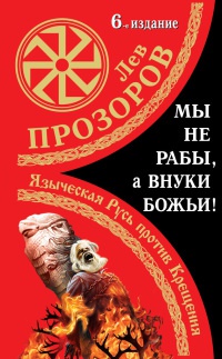 Мы не &quot;рабы&quot;, а внуки божьи! Языческая Русь против Крещения - Лев Прозоров - Читать книги онлайн | Слушать аудиокниги онлайн | Электронная библиотека books-lib.com