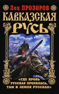 Кавказская Русь. &quot;Где кровь Русская пролилась, там и Земля Русская&quot; - Лев Прозоров - Читать книги онлайн | Слушать аудиокниги онлайн | Электронная библиотека books-lib.com