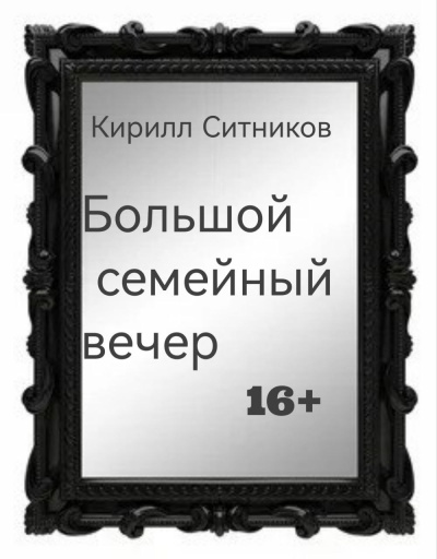 Ситников Кирилл – Большой семейный вечер - Читать книги онлайн | Слушать аудиокниги онлайн | Электронная библиотека books-lib.com
