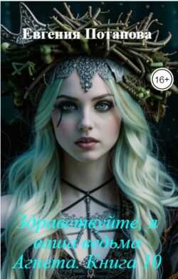 Здравствуйте, я ваша ведьма Агнета. Книга 10 - Евгения Владимировна Потапова Читать книги онлайн | Слушать аудиокниги онлайн | Электронная библиотека books-lib.com