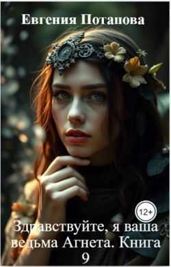 Здравствуйте, я ваша ведьма Агнета. Книга 9 - Евгения Владимировна Потапова Читать книги онлайн | Слушать аудиокниги онлайн | Электронная библиотека books-lib.com