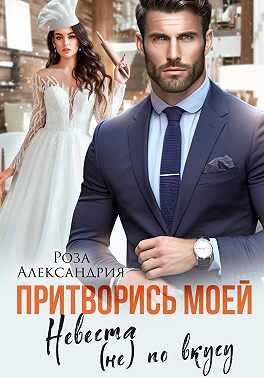 Притворись моей. Невеста (не) по вкусу - Роза Александрия - Читать книги онлайн | Слушать аудиокниги онлайн | Электронная библиотека books-lib.com