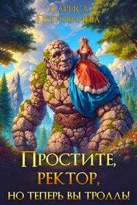 Простите, ректор, но теперь вы тролль! - Лариса Петровичева - Читать книги онлайн | Слушать аудиокниги онлайн | Электронная библиотека books-lib.com
