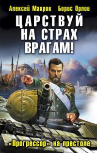 Царствуй на страх врагам! &quot;Прогрессор&quot; на престоле - Борис Орлов - Читать книги онлайн | Слушать аудиокниги онлайн | Электронная библиотека books-lib.com