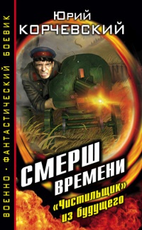Смерш времени. &quot;Чистильщик&quot; из будущего - Юрий Корчевский - Читать книги онлайн | Слушать аудиокниги онлайн | Электронная библиотека books-lib.com