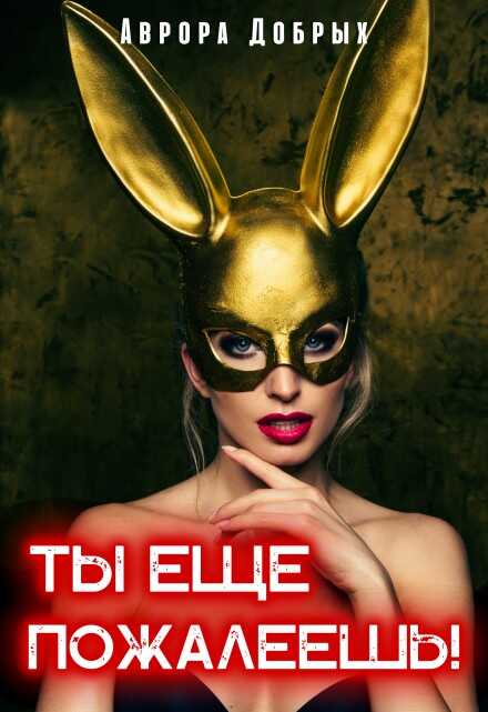 Ты ещё пожалеешь! - Аврора Добрых - Читать книги онлайн | Слушать аудиокниги онлайн | Электронная библиотека books-lib.com