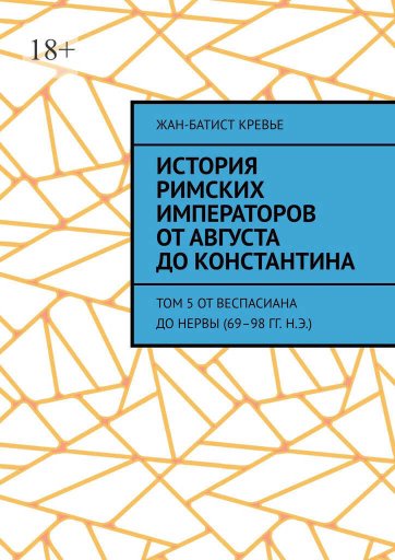 История римских императоров от Августа до Константина. Том 5 От Веспасиана до Нервы (69–98 гг. н.э.) - Жан-Батист Кревье - Читать книги онлайн | Слушать аудиокниги онлайн | Электронная библиотека books-lib.com