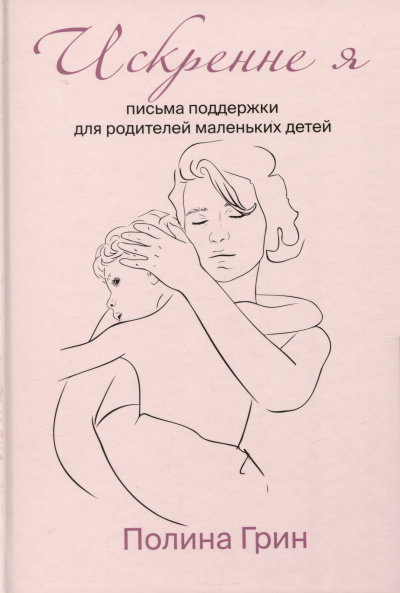 Грин Полина - Искренне я. Письма поддержки для родителей маленьких детей - Читать книги онлайн | Слушать аудиокниги онлайн | Электронная библиотека books-lib.com