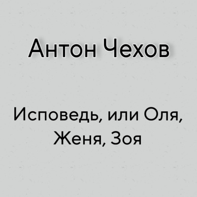 Чехов Антон - Исповедь, или Оля, Женя, Зоя - Читать книги онлайн | Слушать аудиокниги онлайн | Электронная библиотека books-lib.com