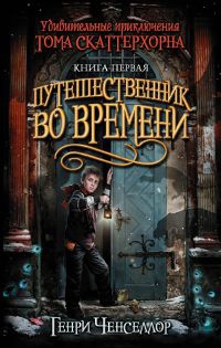 Удивительные приключения Тома Скаттерхорна. Книга 1. Путешественник во времени - Генри Ченселлор - Читать книги онлайн | Слушать аудиокниги онлайн | Электронная библиотека books-lib.com