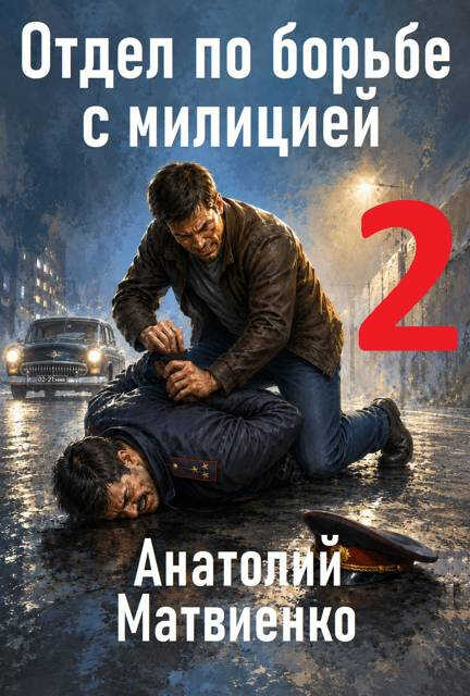 Отдел по борьбе с милицией 2 - Анатолий Евгеньевич Матвиенко - Читать книги онлайн | Слушать аудиокниги онлайн | Электронная библиотека books-lib.com