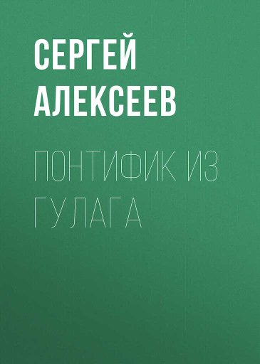 Понтифик из ГУЛАГа - Сергей Трофимович Алексеев - Читать книги онлайн | Слушать аудиокниги онлайн | Электронная библиотека books-lib.com