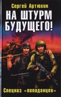 На штурм будущего! Спецназ &quot;попаданцев&quot; - Сергей Артюхин - Читать книги онлайн | Слушать аудиокниги онлайн | Электронная библиотека books-lib.com