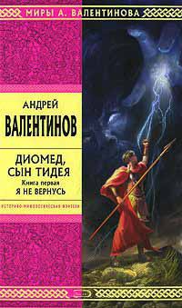 Диомед, сын Тидея. Книга 1. Я не вернусь - Андрей Валентинов - Читать книги онлайн | Слушать аудиокниги онлайн | Электронная библиотека books-lib.com