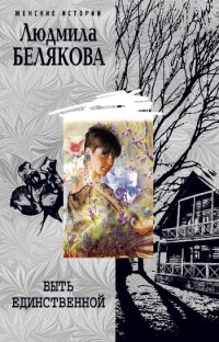 Быть единственной - Людмила Белякова - Читать книги онлайн | Слушать аудиокниги онлайн | Электронная библиотека books-lib.com