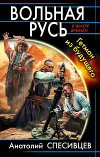 Вольная Русь. Гетман из будущего - Анатолий Спесивцев - Читать книги онлайн | Слушать аудиокниги онлайн | Электронная библиотека books-lib.com
