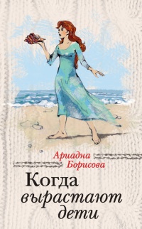Когда вырастают дети - Ариадна Борисова - Читать книги онлайн | Слушать аудиокниги онлайн | Электронная библиотека books-lib.com