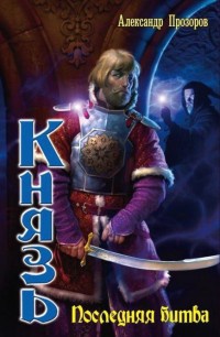 Князь. Последняя битва - Александр Прозоров - Читать книги онлайн | Слушать аудиокниги онлайн | Электронная библиотека books-lib.com