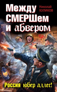 Между СМЕРШем и абвером. Россия юбер аллес! - Николай Куликов - Читать книги онлайн | Слушать аудиокниги онлайн | Электронная библиотека books-lib.com