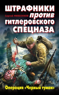 Штрафники против гитлеровского спецназа. Операция &quot;Черный туман&quot; - Сергей Михеенков - Читать книги онлайн | Слушать аудиокниги онлайн | Электронная библиотека books-lib.com