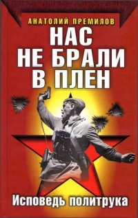 Нас не брали в плен. Исповедь политрука - Анатолий Премилов - Читать книги онлайн | Слушать аудиокниги онлайн | Электронная библиотека books-lib.com