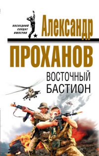 Восточный бастион - Александр Проханов - Читать книги онлайн | Слушать аудиокниги онлайн | Электронная библиотека books-lib.com