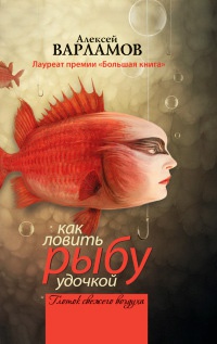 Как ловить рыбу удочкой - Алексей Варламов - Читать книги онлайн | Слушать аудиокниги онлайн | Электронная библиотека books-lib.com