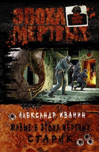 Живые в Эпоху мертвых. Старик - Александр Иванин - Читать книги онлайн | Слушать аудиокниги онлайн | Электронная библиотека books-lib.com
