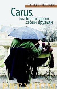 Carus, или Тот, кто дорог своим друзьям - Паскаль Киньяр - Читать книги онлайн | Слушать аудиокниги онлайн | Электронная библиотека books-lib.com