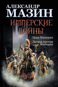 Имперские войны. Цена Империи. Легион против Империи - Александр Мазин - Читать книги онлайн | Слушать аудиокниги онлайн | Электронная библиотека books-lib.com