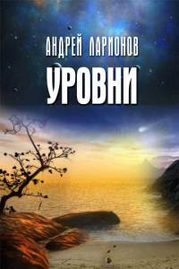 Уровни - Андрей Ларионов - Читать книги онлайн | Слушать аудиокниги онлайн | Электронная библиотека books-lib.com