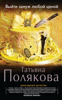 Выйти замуж любой ценой - Татьяна Полякова - Читать книги онлайн | Слушать аудиокниги онлайн | Электронная библиотека books-lib.com