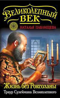 Жизнь без Роксоланы. Траур Сулеймана Великолепного - Наталья Павлищева - Читать книги онлайн | Слушать аудиокниги онлайн | Электронная библиотека books-lib.com