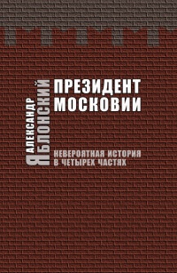 Президент Московии. Невероятная история в четырех частях - Александр Яблонский - Читать книги онлайн | Слушать аудиокниги онлайн | Электронная библиотека books-lib.com
