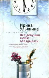 Все девушки любят опаздывать - Ирина Ульянина - Читать книги онлайн | Слушать аудиокниги онлайн | Электронная библиотека books-lib.com