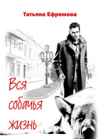 Вся собачья жизнь - Татьяна Ефремова - Читать книги онлайн | Слушать аудиокниги онлайн | Электронная библиотека books-lib.com