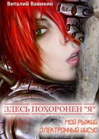 Здесь похоронен «Я» (Мой рыжий электронный Иисус) - Виталий Вавикин - Читать книги онлайн | Слушать аудиокниги онлайн | Электронная библиотека books-lib.com