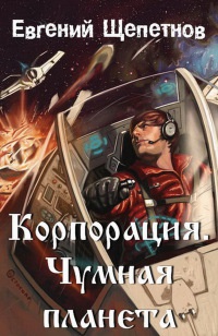 Корпорация. Чумная планета - Евгений Щепетнов - Читать книги онлайн | Слушать аудиокниги онлайн | Электронная библиотека books-lib.com