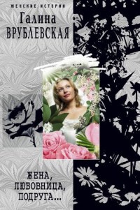 Жена, любовница, подруга... - Галина Врублевская - Читать книги онлайн | Слушать аудиокниги онлайн | Электронная библиотека books-lib.com