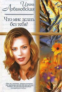 Что мне делать без тебя? - Ирина Лобановская - Читать книги онлайн | Слушать аудиокниги онлайн | Электронная библиотека books-lib.com