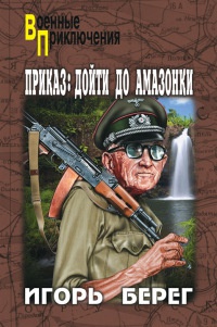Приказ: дойти до Амазонки - Игорь Берег - Читать книги онлайн | Слушать аудиокниги онлайн | Электронная библиотека books-lib.com