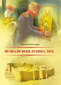 Не опали меня, Купина. 1812 - Василий Костерин - Читать книги онлайн | Слушать аудиокниги онлайн | Электронная библиотека books-lib.com