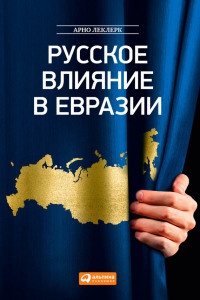 Русское влияние в Евразии. Геополитическая история от становления государства до времен Путина - Арно Леклерк - Читать книги онлайн | Слушать аудиокниги онлайн | Электронная библиотека books-lib.com