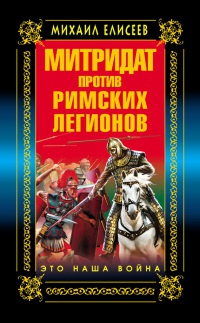 Митридат против Римских легионов. Это наша война - Михаил Елисеев - Читать книги онлайн | Слушать аудиокниги онлайн | Электронная библиотека books-lib.com