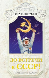 До встречи в СССР! Империя Добра - Сергей Кремлев - Читать книги онлайн | Слушать аудиокниги онлайн | Электронная библиотека books-lib.com