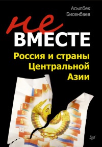 Не вместе. Россия и страны Центральной Азии - Асылбек Бисенбаев - Читать книги онлайн | Слушать аудиокниги онлайн | Электронная библиотека books-lib.com